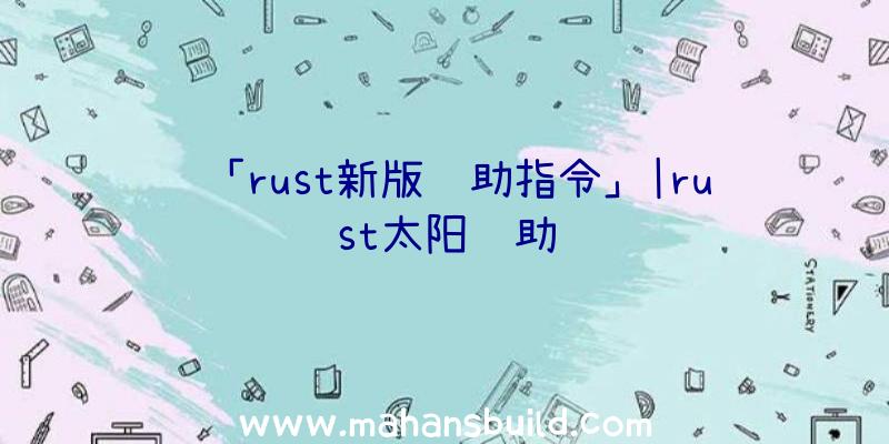 「rust新版辅助指令」|rust太阳辅助